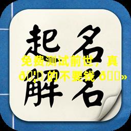 免费测试前世，真 🦟 的不要钱 🌻 吗